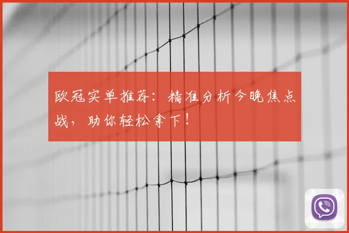 欧冠实单推荐:精准分析今晚焦点战,助你轻松拿下!