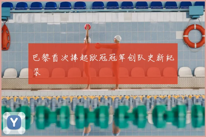 巴黎首次捧起欧冠冠军创队史新纪录