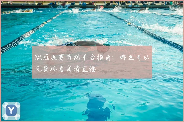 欧冠决赛直播平台指南：哪里可以免费观看高清直播
