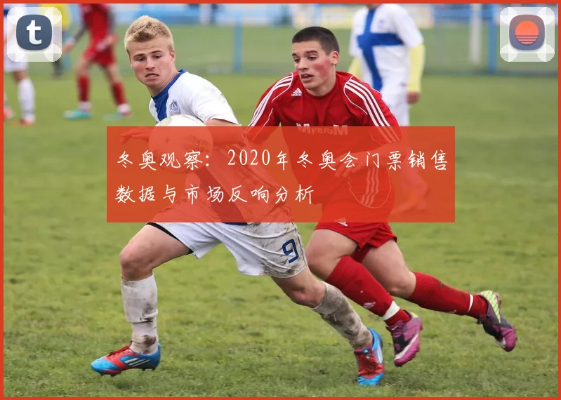冬奥观察:2020年冬奥会门票销售数据与市场反响分析