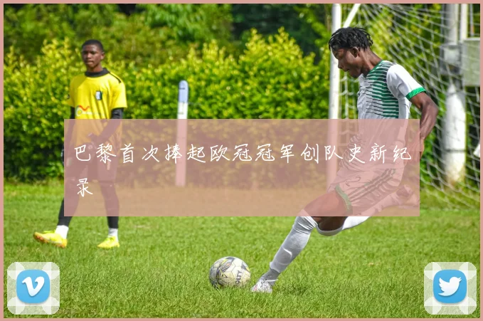 巴黎首次捧起欧冠冠军创队史新纪录