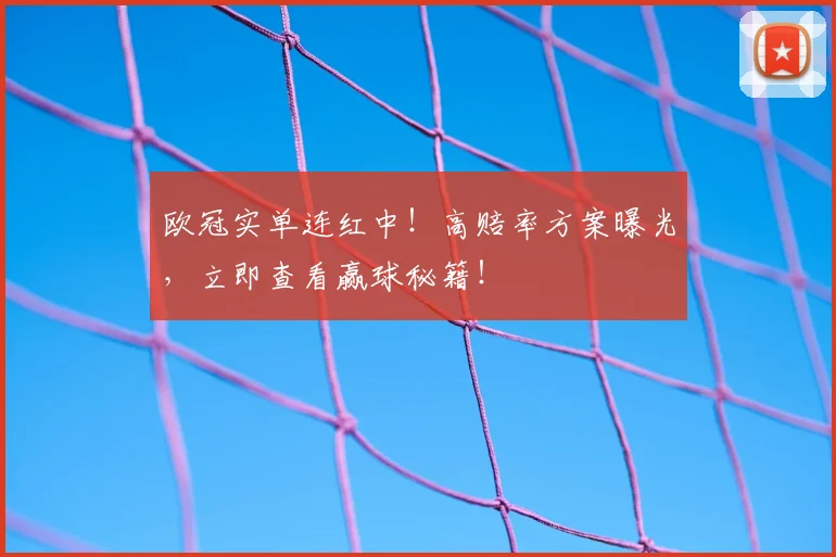 欧冠实单连红中!高赔率方案曝光,立即查看赢球秘籍!
