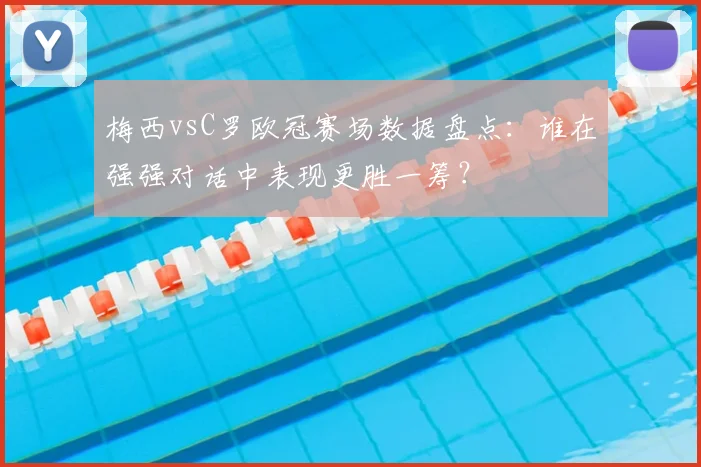 梅西vsC罗欧冠赛场数据盘点：谁在强强对话中表现更胜一筹？
