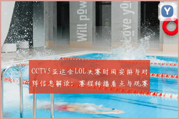 CCTV5亚运会LOL决赛时间安排与对阵信息解读:赛程转播看点与观赛安排