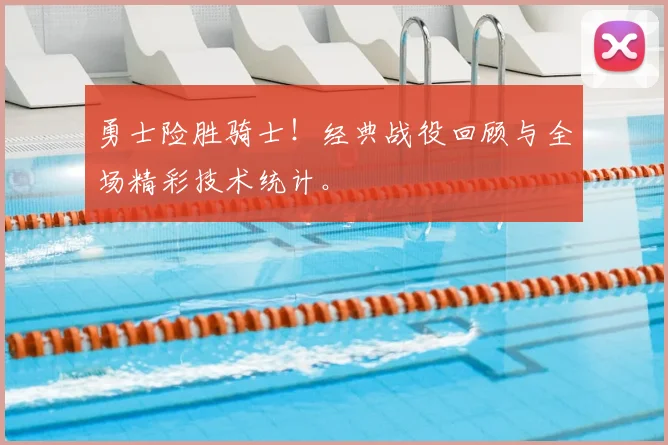 勇士险胜骑士！经典战役回顾与全场精彩技术统计。