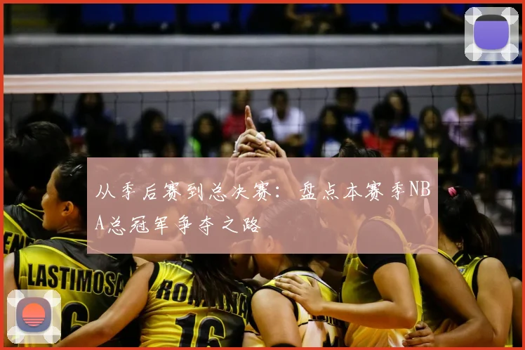 从季后赛到总决赛：盘点本赛季NBA总冠军争夺之路